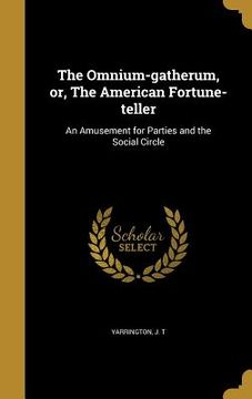 portada The Omnium-gatherum, or, The American Fortune-teller: An Amusement for Parties and the Social Circle (en Inglés)