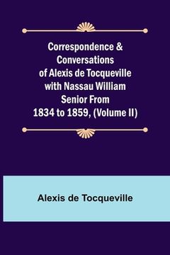 portada Correspondence & Conversations of Alexis de Tocqueville with Nassau William Senior from 1834 to 1859, (Volume II) (en Inglés)