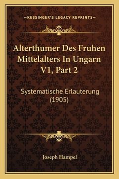 portada Alterthumer Des Fruhen Mittelalters In Ungarn V1, Part 2: Systematische Erlauterung (1905) (en Alemán)
