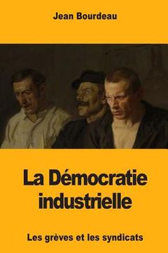 portada La Démocratie industrielle: Les grèves et les syndicats (en Francés)