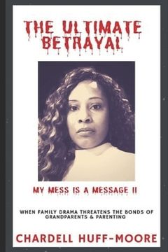 portada The Ultimate Betrayal: My Mess is a Message II: When Family Drama Threatens The Bonds of Grandparents & Parenting (en Inglés)