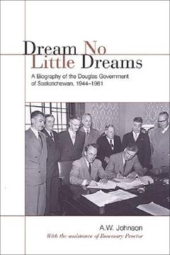 portada dream no little dreams: a biography of the douglas government of saskatchewan, 1944-1961 (en Inglés)