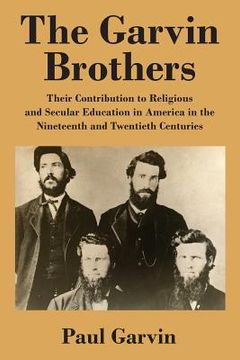portada The Garvin Brothers: Their Contribution to Religious and Secular Education in America in the Nineteenth and Twentieth Centuries (en Inglés)