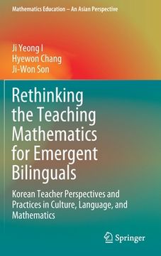 portada Rethinking the Teaching Mathematics for Emergent Bilinguals: Korean Teacher Perspectives and Practices in Culture, Language, and Mathematics (in English)