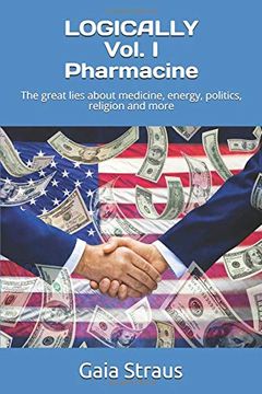 portada Logically Vol. I Pharmacine: The Great Lies About Medicine, Energy, Politics, Religion and More (en Inglés)