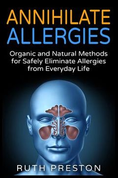 portada Annihilate Allergies: Organic and Natural Methods for Safely Eliminiate Allergies from Everyday Life (en Inglés)