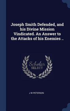 portada Joseph Smith Defended, and his Divine Mission Vindicated. An Answer to the Attacks of his Enemies .. (en Inglés)
