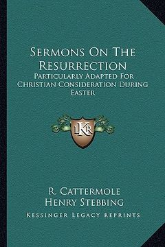 portada sermons on the resurrection: particularly adapted for christian consideration during easter (en Inglés)