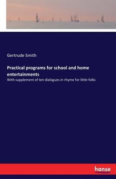 portada Practical programs for school and home entertainments: With supplement of ten dialogues in rhyme for little folks (en Inglés)