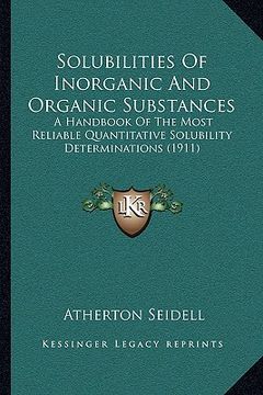 portada solubilities of inorganic and organic substances: a handbook of the most reliable quantitative solubility determinations (1911) (en Inglés)