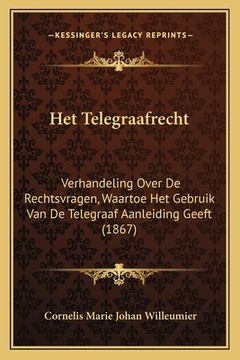 portada Het Telegraafrecht: Verhandeling Over De Rechtsvragen, Waartoe Het Gebruik Van De Telegraaf Aanleiding Geeft (1867)