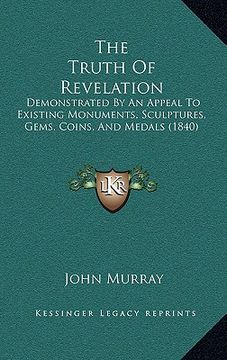 portada the truth of revelation: demonstrated by an appeal to existing monuments, sculptures, gems, coins, and medals (1840) (in English)