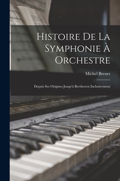 portada Histoire De La Symphonie À Orchestre: Depuis Ses Origines Jusqu'à Beethoven Inclusivement (in French)