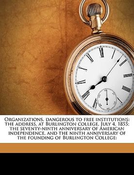 portada organizations, dangerous to free institutions: the address, at burlington college, july 4, 1855; the seventy-ninth anniversary of american independenc (in English)