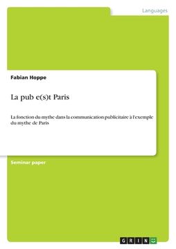 portada La pub e(s)t Paris: La fonction du mythe dans la communication publicitaire à l'exemple du mythe de Paris (en Francés)