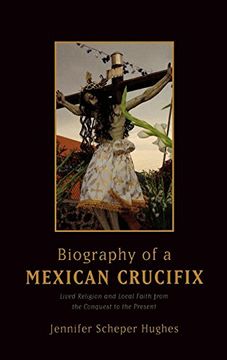 portada Biography of a Mexican Crucifix: Lived Religion and Local Faith From the Conquest to the Present (en Inglés)