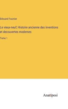 portada Le vieux-neuf; Histoire ancienne des inventions et decouvertes modernes: Tome 1 (en Francés)