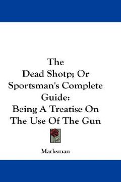 portada the dead shotp; or sportsman's complete guide: being a treatise on the use of the gun (in English)