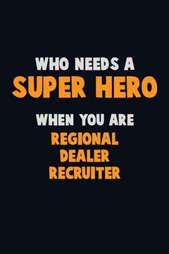 portada Who Need A SUPER HERO, When You Are Regional Dealer Recruiter: 6X9 Career Pride 120 pages Writing Notebooks (en Inglés)