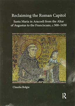 portada Reclaiming the Roman Capitol: Santa Maria in Aracoeli From the Altar of Augustus to the Franciscans, c. 500–1450 (in English)