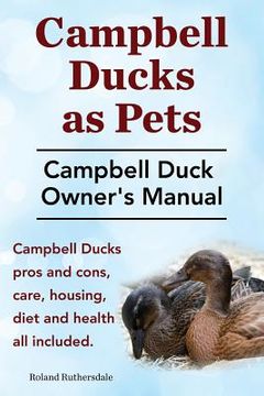 portada Campbell Ducks as Pets. Campbell Duck Owner's Manual. Campbell Duck Pros and Cons, Care, Housing, Diet and Health all included. (en Inglés)