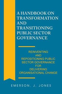 portada A Handbook on Transformation and Transitioning Public Sector Governance: Reinventing and Repositioning Public Sector Governance for Delivering Organis (in English)