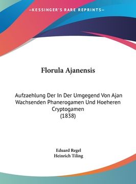 portada Florula Ajanensis: Aufzaehlung Der In Der Umgegend Von Ajan Wachsenden Phanerogamen Und Hoeheren Cryptogamen (1838) (en Alemán)