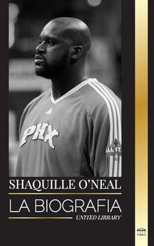 portada Shaquille O'Neal: La biografía de un asombroso jugador de baloncesto profesional estadounidense y su increíble historia