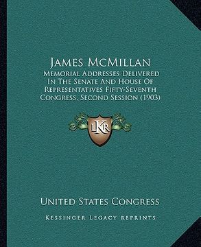 portada james mcmillan: memorial addresses delivered in the senate and house of representatives fifty-seventh congress, second session (1903) (en Inglés)