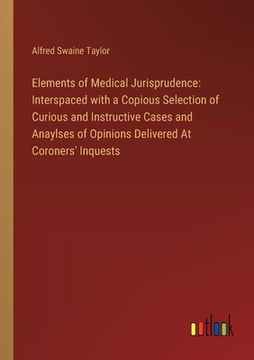 portada Elements of Medical Jurisprudence: Interspaced with a Copious Selection of Curious and Instructive Cases and Anaylses of Opinions Delivered At Coroner (in English)