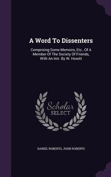 portada A Word To Dissenters: Comprising Some Memoirs, Etc., Of A Member Of The Society Of Friends, With An Intr. By W. Howitt