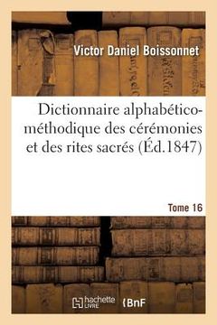 portada Dictionnaire Alphabético-Méthodique Des Cérémonies Et Des Rites Sacrés. Tome 16 (en Francés)