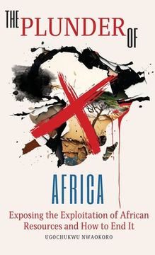 portada The Plunder of Africa: Exposing the Exploitation of African Resources and How to End it (en Inglés)