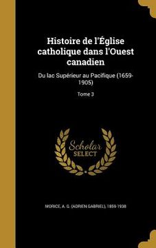 portada Histoire de l'Église catholique dans l'Ouest canadien: Du lac Supérieur au Pacifique (1659-1905); Tome 3 (in French)