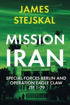 portada Mission Iran: Special Forces Berlin & Operation Eagle Claw, Jtf 1-79 (en Inglés)