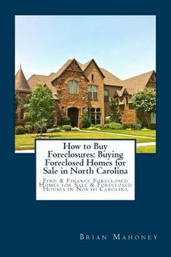 portada How to Buy Foreclosures: Buying Foreclosed Homes for Sale in North Carolina: Find & Finance Foreclosed Homes for Sale & Foreclosed Houses in No (en Inglés)