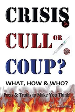 portada Crisis, Cull or Coup? What, how and Who? Facts and Truths to Make you Think!  Exposing the Great lie and the Truth About the Covid-19 Phenomenon.