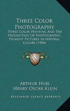 portada three color photography: three color printing and the production of photographic pigment pictures in natural colors (1904) (in English)