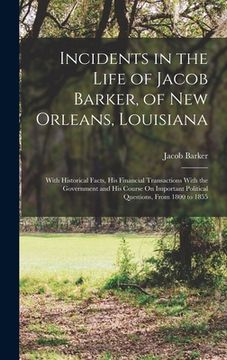 portada Incidents in the Life of Jacob Barker, of New Orleans, Louisiana: With Historical Facts, His Financial Transactions With the Government and His Course