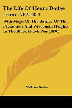 portada the life of henry dodge from 1782-1833: with maps of the battles of the pecatonica and wisconsin heights in the black hawk war (1890) (en Inglés)