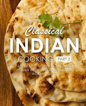 portada Classical Indian Cooking 2: Authentic North and South Indian Recipes for Delicious Indian Food (2nd Edition) (en Inglés)