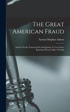 portada The Great American Fraud: Articles On the Nostrum Evil and Quacks, in Two Series, Reprinted From Collier's Weekly (en Inglés)