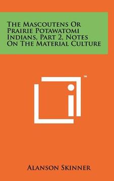 portada the mascoutens or prairie potawatomi indians, part 2, notes on the material culture (en Inglés)