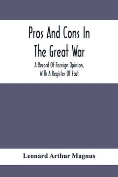 portada Pros And Cons In The Great War; A Record Of Foreign Opinion, With A Register Of Fact (en Inglés)