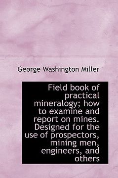 portada field book of practical mineralogy; how to examine and report on mines. designed for the use of pros (in English)