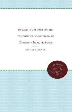 portada byzantium for rome: the politics of nostalgia in umbertian italy, 1878-1900