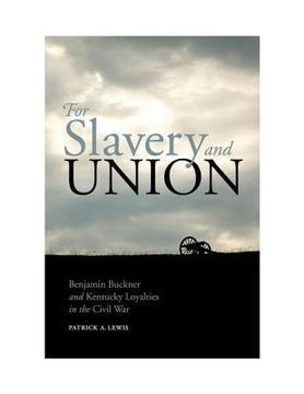 portada For Slavery and Union: Benjamin Buckner and Kentucky Loyalties in the Civil War (in English)