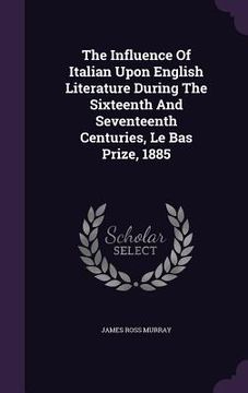 portada The Influence Of Italian Upon English Literature During The Sixteenth And Seventeenth Centuries, Le Bas Prize, 1885