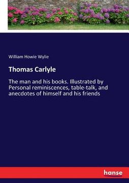 portada Thomas Carlyle: The man and his books. Illustrated by Personal reminiscences, table-talk, and anecdotes of himself and his friends (in English)