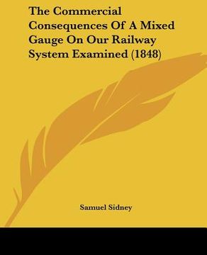 portada the commercial consequences of a mixed gauge on our railway system examined (1848) (in English)
